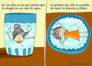 “En los días en los que sientas que te ahogas en un vaso de agua … Acuérdate que sólo es cuestión de hacer la plancha y flotar …”